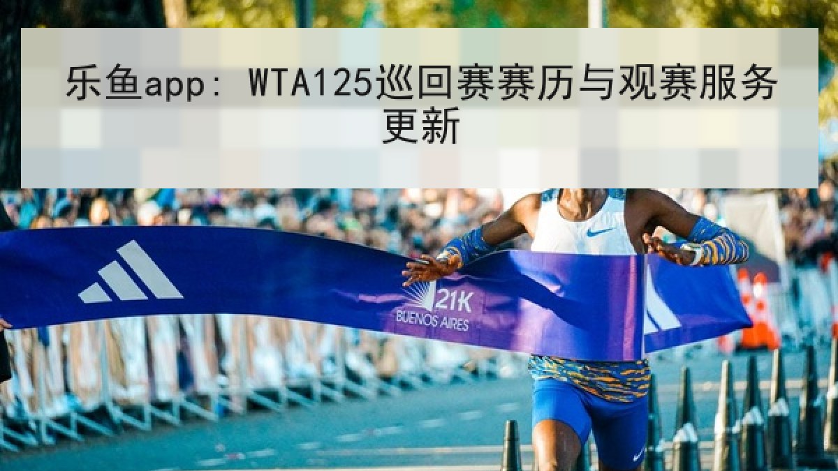 乐鱼app: WTA125巡回赛赛历与观赛服务更新